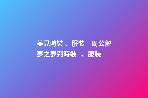 夢見時裝、服裝　周公解夢之夢到時裝、服裝
